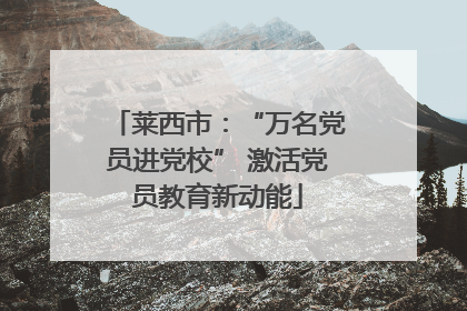 莱西市：“万名党员进党校” 激活党员教育新动能